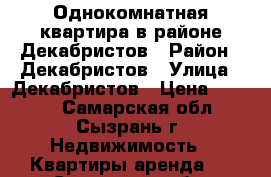 Однокомнатная квартира в районе Декабристов › Район ­ Декабристов › Улица ­ Декабристов › Цена ­ 9 000 - Самарская обл., Сызрань г. Недвижимость » Квартиры аренда   . Самарская обл.